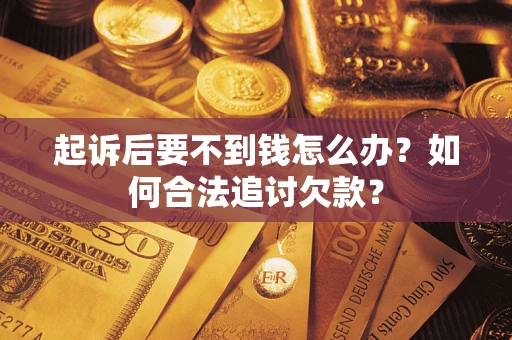 武汉起诉后要不到钱怎么办？如何合法追讨欠款？