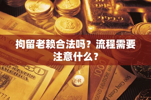 武汉拘留老赖合法吗？流程需要注意什么？