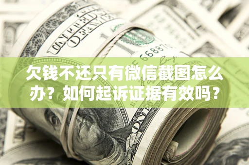 武汉欠钱不还只有微信截图怎么办？如何起诉证据有效吗？