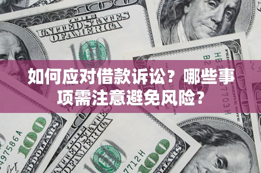 武汉如何应对借款诉讼？哪些事项需注意避免风险？
