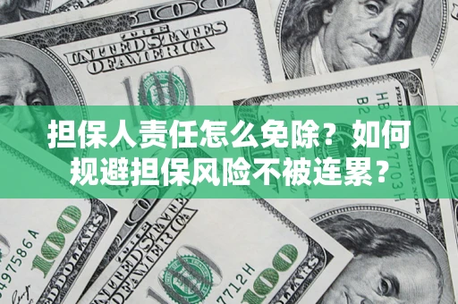 武汉担保人责任怎么免除？如何规避担保风险不被连累？