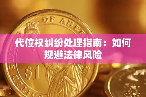 武汉代位权纠纷处理指南:如何规避法律风险 武汉代位权纠纷处理指南:如何规避法律风险