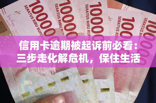 武汉信用卡逾期被起诉前必看：三步走化解危机，保住生活尊严