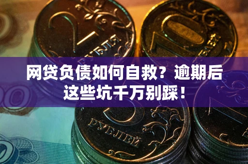 武汉网贷负债如何自救？逾期后这些坑千万别踩！