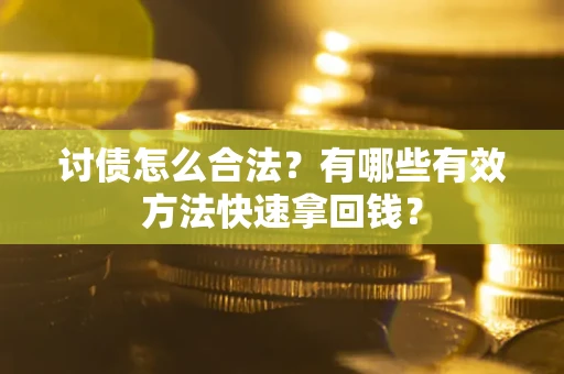 武汉讨债怎么合法？有哪些有效方法快速拿回钱？
