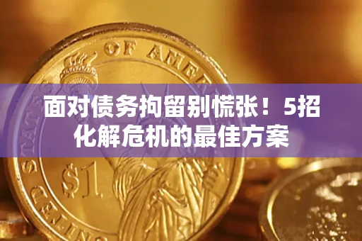 武汉面对债务拘留别慌张！5招化解危机的最佳方案