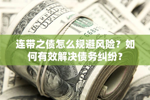 武汉连带之债怎么规避风险？如何有效解决债务纠纷？