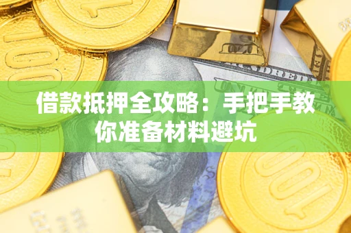 武汉借款抵押全攻略：手把手教你准备材料避坑