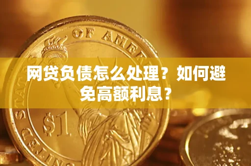 武汉网贷负债怎么处理？如何避免高额利息？