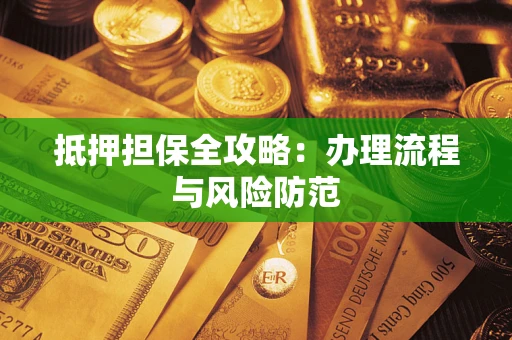 武汉抵押担保全攻略：办理流程与风险防范