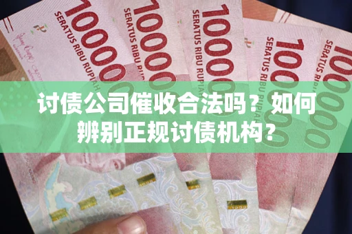 武汉讨债公司催收合法吗？如何辨别正规讨债机构？