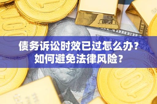 武汉债务诉讼时效已过怎么办？如何避免法律风险？