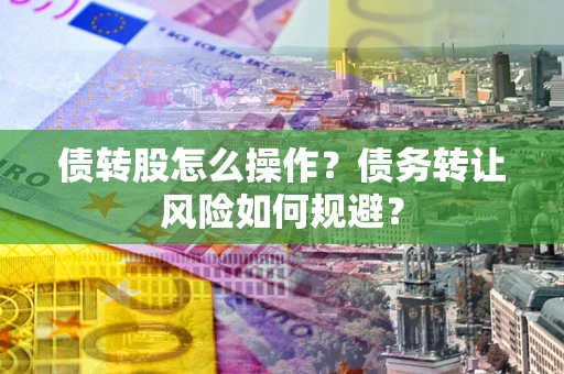 武汉债转股怎么操作？债务转让风险如何规避？