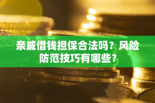 武汉亲戚借钱担保合法吗？风险防范技巧有哪些？