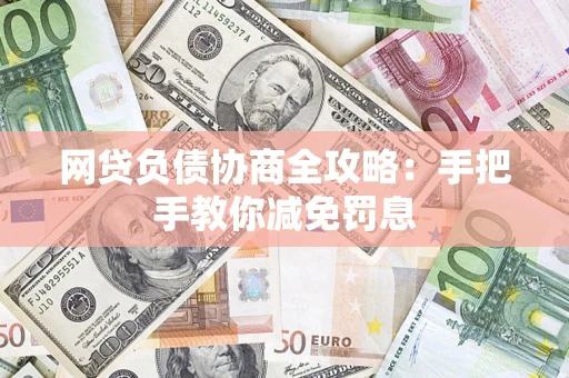 武汉网贷负债协商全攻略：手把手教你减免罚息