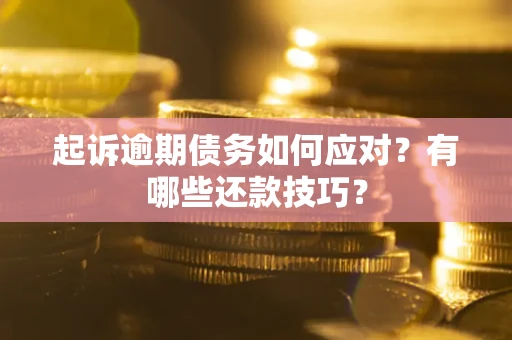 武汉起诉逾期债务如何应对？有哪些还款技巧？
