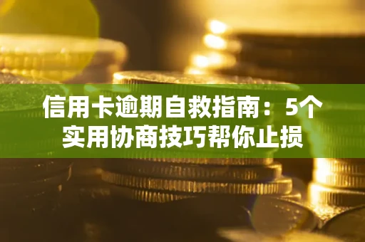 武汉信用卡逾期自救指南：5个实用协商技巧帮你止损