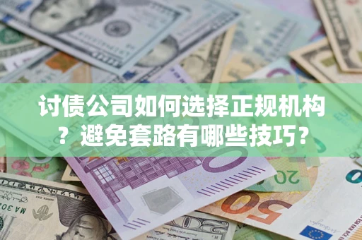 武汉讨债公司如何选择正规机构？避免套路有哪些技巧？