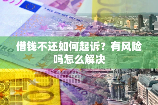武汉借钱不还如何起诉？有风险吗怎么解决