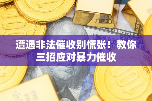 武汉遭遇非法催收别慌张！教你三招应对暴力催收