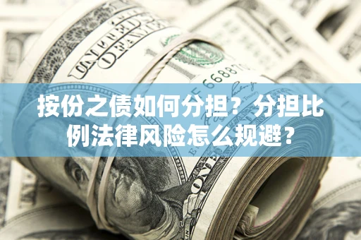 武汉按份之债如何分担？分担比例法律风险怎么规避？