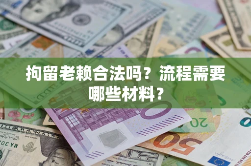武汉拘留老赖合法吗？流程需要哪些材料？