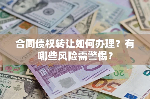 武汉合同债权转让如何办理？有哪些风险需警惕？