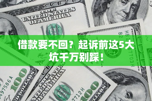 武汉借款要不回？起诉前这5大坑千万别踩！