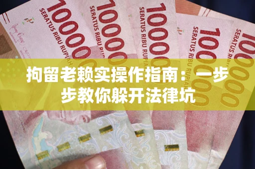 武汉拘留老赖实操作指南：一步步教你躲开法律坑