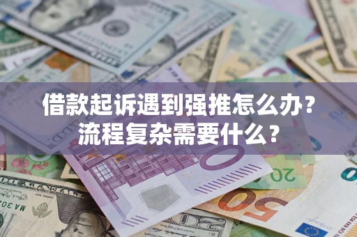 武汉借款起诉遇到强推怎么办？流程复杂需要什么？