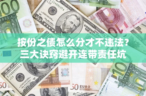 武汉按份之债怎么分才不违法？三大诀窍避开连带责任坑
