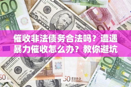 武汉催收非法债务合法吗？遭遇暴力催收怎么办？教你避坑指南！