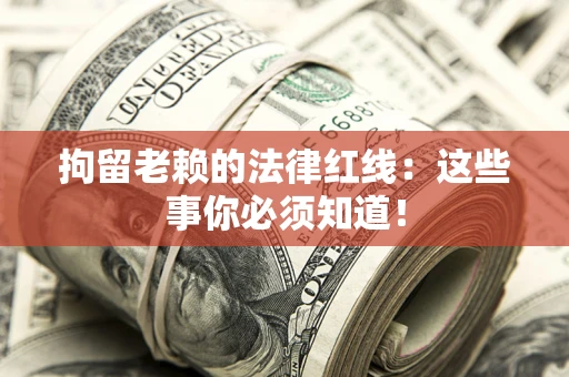 武汉拘留老赖的法律红线：这些事你必须知道！