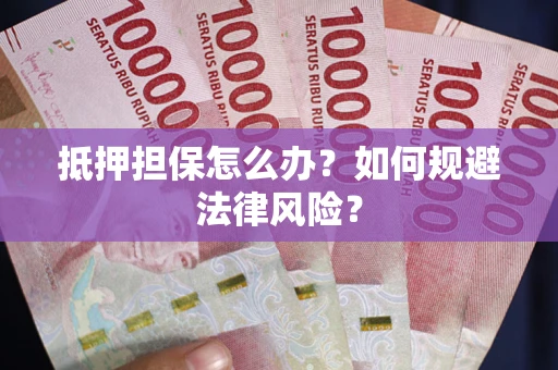 武汉抵押担保怎么办？如何规避法律风险？