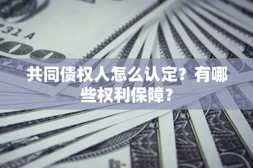 武汉共同债权人怎么认定？有哪些权利保障？