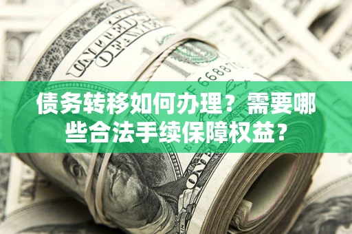 武汉债务转移如何办理？需要哪些合法手续保障权益？