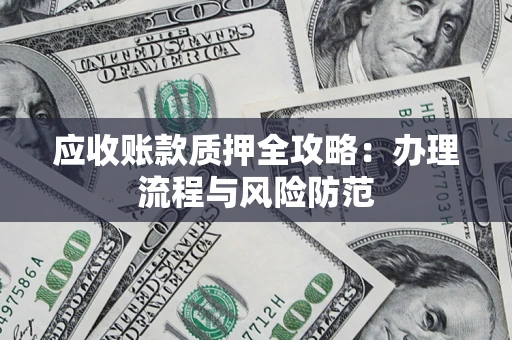 武汉应收账款质押全攻略：办理流程与风险防范