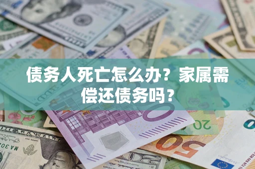武汉债务人死亡怎么办？家属需偿还债务吗？