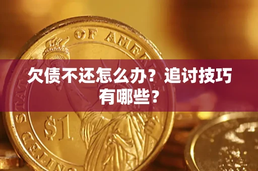 武汉欠债不还怎么办？追讨技巧有哪些？
