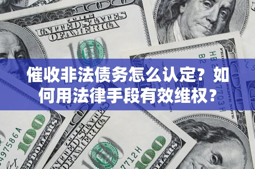 武汉催收非法债务怎么认定？如何用法律手段有效维权？
