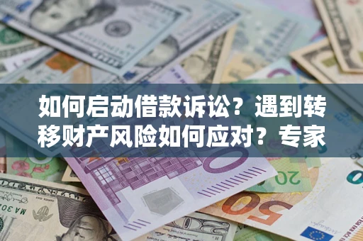 武汉如何启动借款诉讼？遇到转移财产风险如何应对？专家解局支招