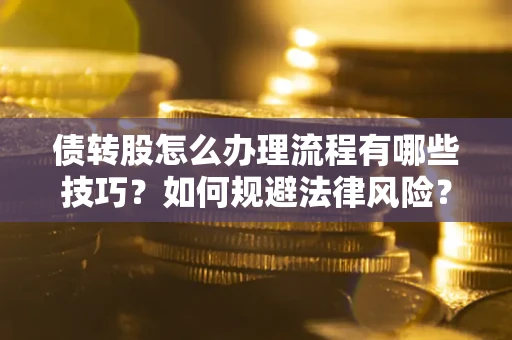 武汉债转股怎么办理流程有哪些技巧？如何规避法律风险？