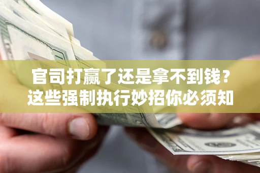 武汉官司打赢了还是拿不到钱？这些强制执行妙招你必须知道