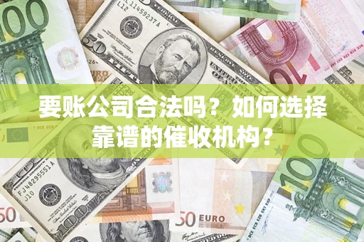 武汉要账公司合法吗？如何选择靠谱的催收机构？