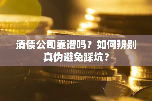 武汉清债公司靠谱吗？如何辨别真伪避免踩坑？
