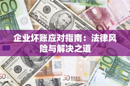 武汉企业坏账应对指南：法律风险与解决之道
