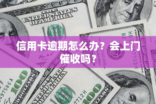 武汉信用卡逾期怎么办？会上门催收吗？