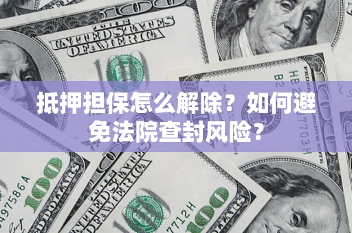 武汉抵押担保怎么解除？如何避免法院查封风险？