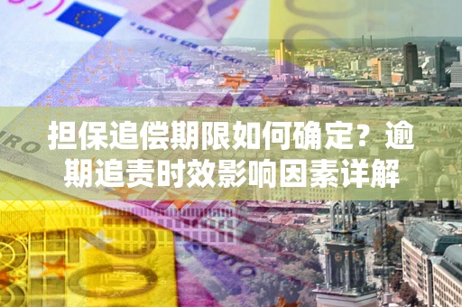 武汉担保追偿期限如何确定？逾期追责时效影响因素详解