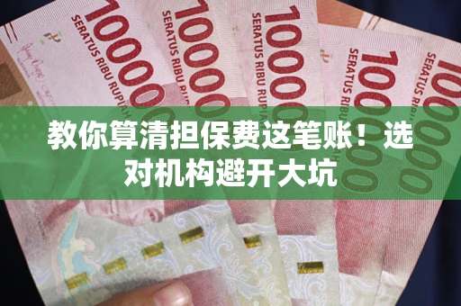 武汉教你算清担保费这笔账！选对机构避开大坑